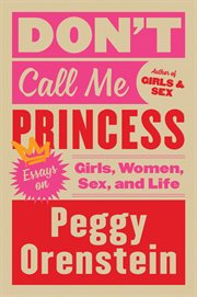 DON'T CALL ME PRINCESS : essays on girls, women, sex, and life cover image