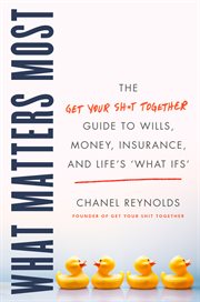 What matters most. The Get Your Shit Together Guide to Wills, Money, Insurance, and Life's "What-ifs" cover image