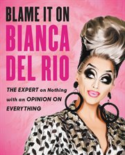 Blame it on Bianca del Rio : the expert on nothing with an opinion on everything cover image