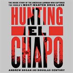 Hunting El Chapo : the inside story of the American lawman who captured the world's most-wanted drug lord cover image