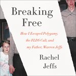 Breaking free : how I escaped polygamy, the FLDS cult, and my father, Warren Jeffs cover image