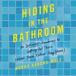 Hiding in the bathroom : an introvert's roadmap to getting out there (when you'd rather stay home) cover image