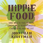 Hippie food : how back-to-the-landers, longhairs, and revolutionaries changed the way we eat cover image