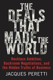 The deals that made the world : reckless ambition, backroom negotiations, and the hidden truth of business cover image