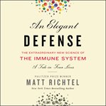 An elegant defense : the extraordinary new science of the immune system : a tale in four lives cover image