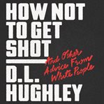 How not to get shot : and other advice from white people cover image
