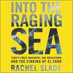 Into the raging sea : thirty-three mariners, one megastorm, and the sinking of El Faro cover image