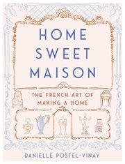 Home sweet maison : the French art of making a home cover image