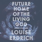 Future home of the living God : a novel cover image