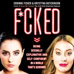 F*cked : being sexually explorative and self-confident in a world that's screwed cover image
