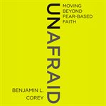 Unafraid : moving beyond fear-based faith cover image