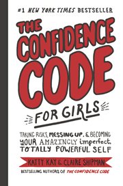 The confidence code for girls : taking risks, messing up, & becoming your amazingly imperfect, totally powerful self cover image