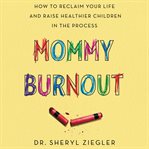Mommy burnout : how to reclaim your life and raise healthier children in the process cover image