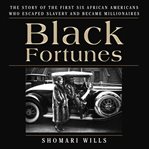Black fortunes : the story of the first six African Americans who escaped slavery and became millionaires cover image