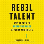 Rebel talent : why it pays to break the rules at work and in life cover image