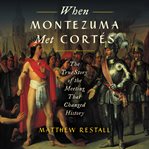 When Montezuma met Cortés : the true story of the meeting that changed history cover image