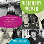 Visionary women : how Rachel Carson, Jane Jacobs, Jane Goodall, and Alice Waters changed our world cover image