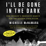 I'll be gone in the dark : one woman's obsessive search for the Golden State killer