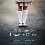 The Home for Unwanted Girls : The heart-wrenching, gripping story of a mother-daughter bond that could not be broken--inspired by true events cover image