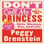Don't call me princess : essays on girls, women, sex and life cover image