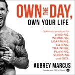 Own the day, own your life : optimized practices for waking, working, learning, eating, training, playing, sleeping and sex cover image