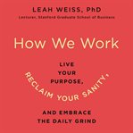 How we work : live your purpose, reclaim your sanity, and embrace the daily grind cover image