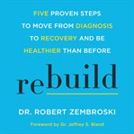 Rebuild : five proven steps to move from diagnosis to recovery and be healthier than before cover image