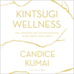 Kintsugi wellness : the Japanese art of nourishing mind, body, and spirit cover image