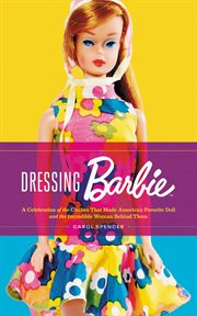 Dressing Barbie : a celebration of the clothes that made America's favorite doll, and the incredible woman behind them cover image