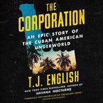 The corporation : an epic story of the Cuban American underworld cover image