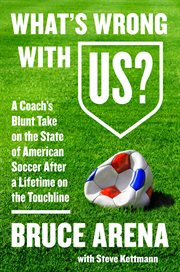 What's wrong with US? : a coach's blunt take on the state of American soccer after a lifetime on the touchline cover image