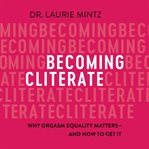 Becoming cliterate : why orgasm equality matters and how to get it cover image