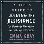A girl's guide to joining the resistance : a feminist handbook on fighting for good cover image