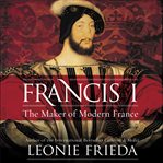 Francis I : the maker of modern France cover image