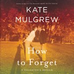 How to forget. A Daughter's Memoir cover image