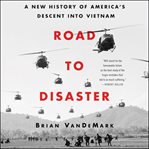 Road to disaster : a new history of America's descent into Vietnam cover image