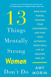 13 things mentally strong women don't do. Own Your Power, Channel Your Confidence, and Find Your Authentic Voice for a Life of Meaning and Joy cover image