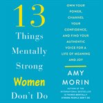 13 things mentally strong women don't do : own your power, channel your confidence, and find your authentic voice for a life of meaning and joy cover image