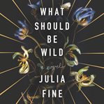What Should Be Wild : A Novel cover image