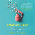 Amateur hour : motherhood in essays and swear words cover image