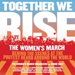 Together we rise : behind the scenes at the protest heard around the world cover image