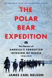 The Polar Bear Expedition : the heroes of America's forgotten invasion of Russia, 1918-1919 cover image