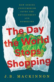 The day the world stops shopping : how ending consumerism saves the environment and ourselves cover image