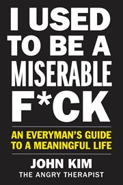 I used to be a miserable f*ck : an everyman's guide to a meaningful life cover image
