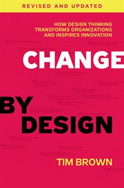 Change by design : how design thinking transforms organizations and inspires innovation cover image