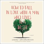 How to fall in love with a man who lives in a bush : a novel cover image