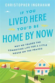 If you lived here you'd be home by now. Why We Traded the Commuting Life for a Little House on the Prairie cover image