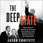 The deep state : how an army of bureaucrats protected Barack Obama and is working to destroy the Trump agenda cover image