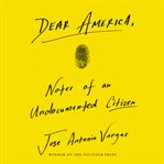 Dear America : notes of an undocumented citizen cover image
