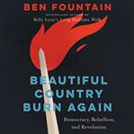 Beautiful country burn again : democracy, rebellion, and revolution cover image